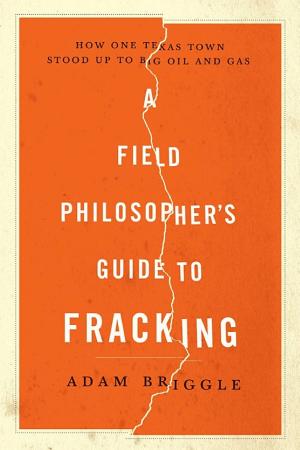 A Field Philosopher's Guide to Fracking: How One Texas Town Stood Up to Big Oil and Gas cover