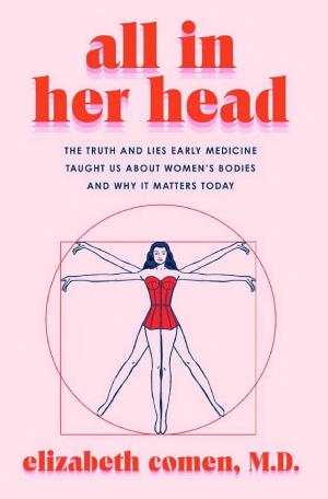 All in Her Head: The Truth and Lies Early Medicine Taught Us About Women’s Bodies and Why It Matters Today cover