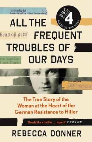 All the Frequent Troubles of Our Days: The True Story of the American Woman at the Heart of the German Resistance to Hitler cover