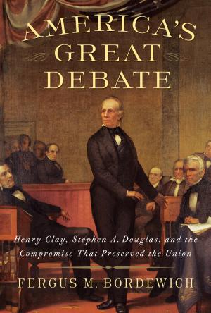 America's Great Debate: Henry Clay, Stephen A. Douglas, and the Compromise That Preserved the Union cover