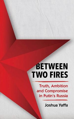Between Two Fires: Truth, Ambition and Compromise in Putin's Russia cover