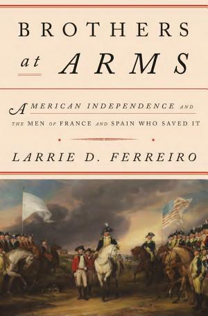 Brothers at Arms: American Independence and the Men of France and Spain Who Saved It cover