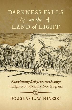 Darkness Falls on the Land of Light: Experiencing Religious Awakenings in Eighteenth-Century New England cover