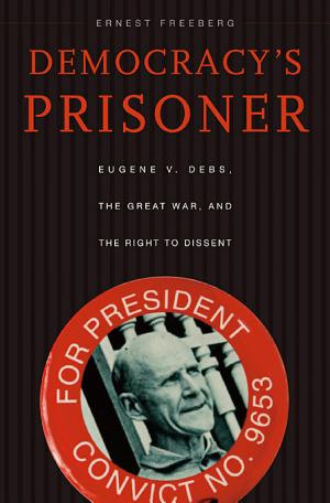Democracy's Prisoner: Eugene V. Debs, the Great War, and the Right to Dissent cover