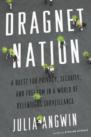 Dragnet Nation: A Quest for Privacy, Security, and Freedom in a World of Relentless Surveillance cover