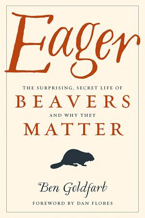 Eager: The Surprising, Secret Life of Beavers and Why They Matter cover