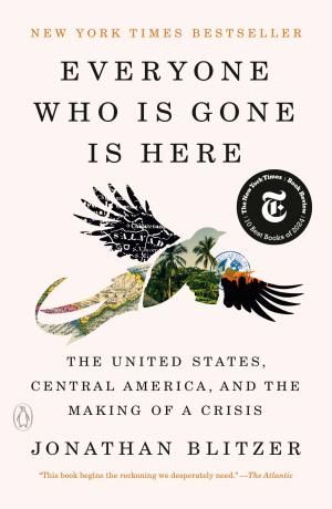 Everyone Who Is Gone Is Here: The United States, Central America, and the Making of a Crisis cover