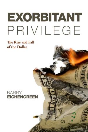 Exorbitant Privilege: The Rise and Fall of the Dollar and the Future of the International Monetary System cover