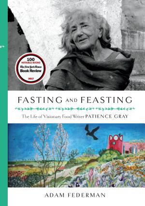 Fasting and Feasting: The Life of Visionary Food Writer Patience Gray cover