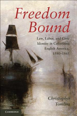 Freedom Bound: Law, Labor, and Civic Identity in Colonizing English America, 1580-1865 cover