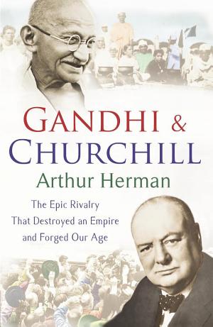 Gandhi and Churchill: The Epic Rivalry That Destroyed an Empire and Forged Our Age cover