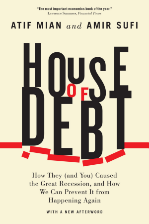 House of Debt: How They (and You) Caused the Great Recession, and How We Can Prevent It from Happening Again cover