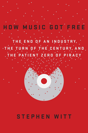 How Music Got Free: The End of an Industry, the Turn of the Century, and the Patient Zero of Piracy cover