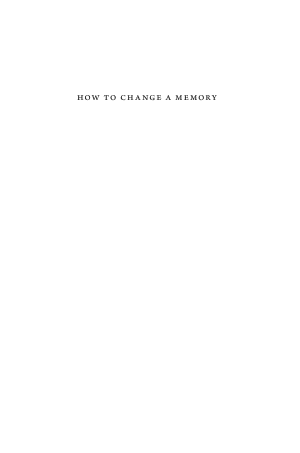 How To Change a Memory: One Neuroscientist’s Quest To Alter the Past cover
