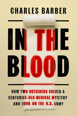 In the Blood: How Two Outsiders Solved a Centuries-Old Medical Mystery and Took on the US Army cover