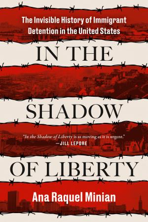 In the Shadow of Liberty: The Invisible History of Immigrant Detention in the United States cover