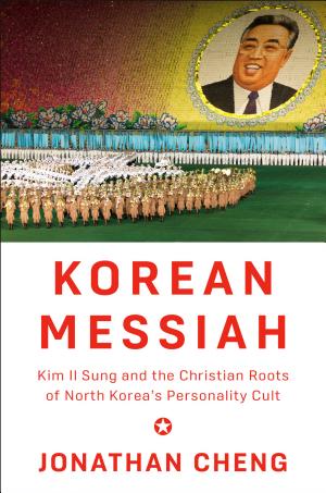 Korean Messiah: Kim Il Sung and the Christian Roots of North Korea's Personality Cult cover