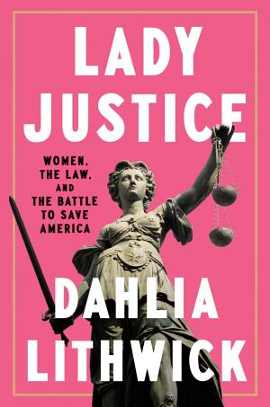 Lady Justice: Women, the Law, and the Battle to Save America cover