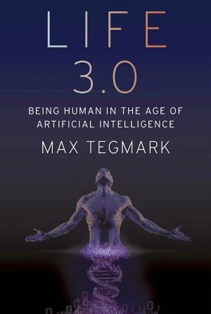 Life 3.0: Being Human in the Age of Artificial Intelligence cover