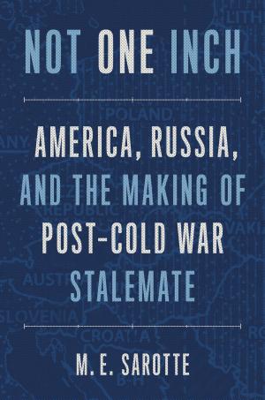 Not One Inch: America, Russia, and the Making of Post–Cold War Stalemate cover