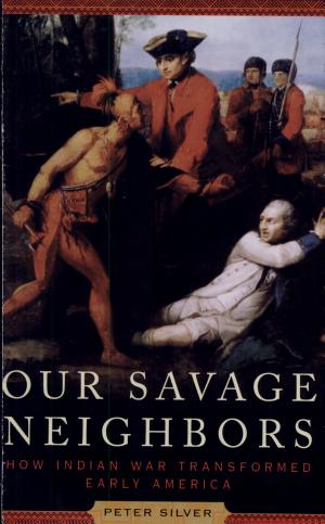 Our Savage Neighbors: How Indian War Transformed Early America cover