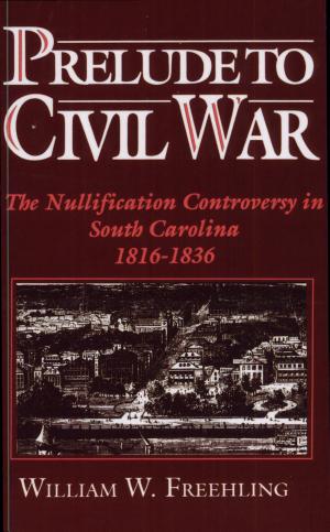 Prelude to Civil War: The Nullification Controversy in South Carolina, 1816–1836 cover