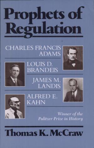 Prophets of Regulation: Charles Francis Adams, Louis D. Brandeis, James M. Landis, Alfred E. Kahn cover