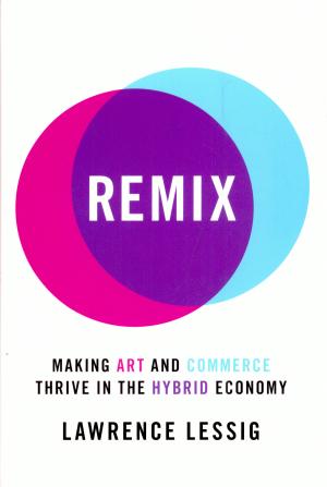 Remix: Making Art and Commerce Thrive in the Hybrid Economy cover