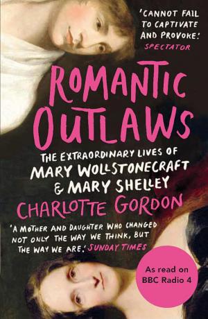 Romantic Outlaws: The Extraordinary Lives of Mary Wollstonecraft and Her Daughter Mary Shelley cover