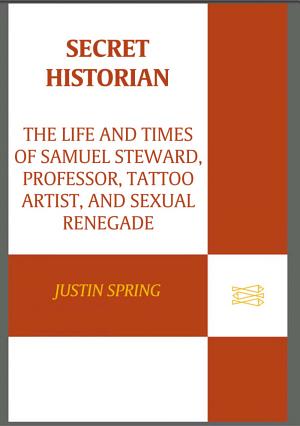 Secret Historian: The Life and Times of Samuel Steward, Professor, Tattoo Artist, and Sexual Renegade cover