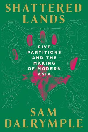 Shattered Lands: Five Partitions and the Making of Modern Asia cover