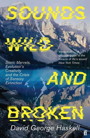 Sounds Wild and Broken: Sonic Marvels, Evolution's Creativity, and the Crisis of Sensory Extinction cover