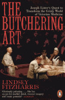 The Butchering Art: Joseph Lister's Quest to Transform the Grisly World of Victorian Medicine cover