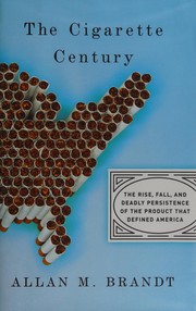 The Cigarette Century: The Rise, Fall, and Deadly Persistence of the Product that Defined America cover