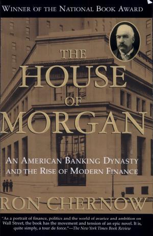 The House of Morgan: An American Banking Dynasty and the Rise of Modern Finance cover