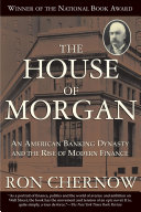 The House of Morgan: An American Banking Dynasty and the Rise of Modern Finance cover