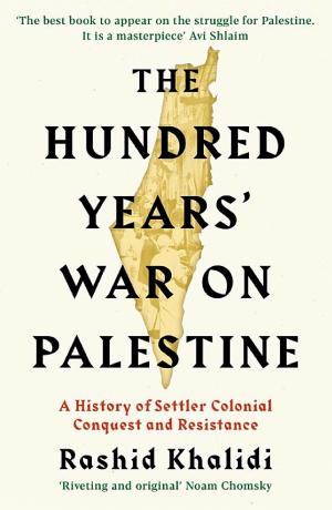 The Hundred Years' War on Palestine: A History of Settler Colonialism and Resistance, 1917–2017 cover