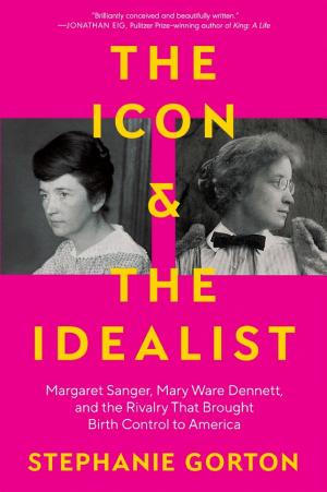 The Icon & the Idealist: Margaret Sanger, Mary Ware Dennett, and the Rivalry That Brought Birth Control to America cover