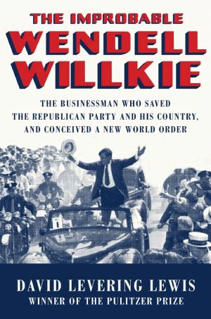 The Improbable Wendell Willkie: The Businessman Who Saved the Republican Party and Conceived a New World Order cover