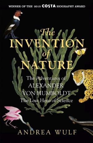The Invention of Nature: The Adventures of Alexander von Humboldt, the Lost Hero of Science cover