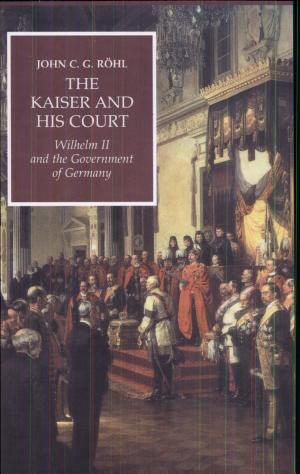 The Kaiser and His Court: Wilhelm II and the Government of Germany cover