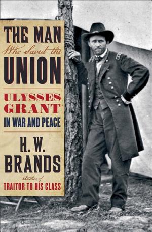 The Man Who Saved the Union: Ulysses Grant in War and Peace cover