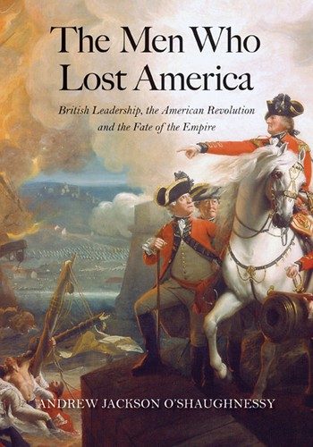 The Men Who Lost America: British Leadership, the American Revolution, and the Fate of the Empire cover