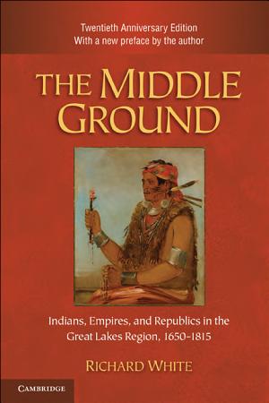 The Middle Ground: Indians, Empires, and Republics in the Great Lakes Region, 1650–1815 cover