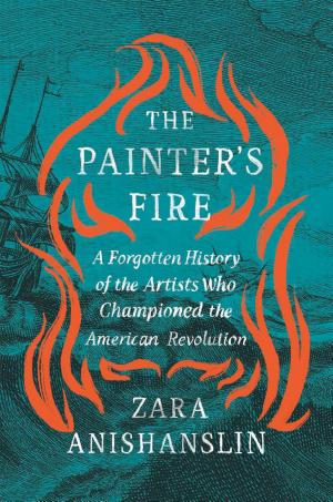 The Painter's Fire: A Forgotten History of the Artists Who Championed the American Revolution cover