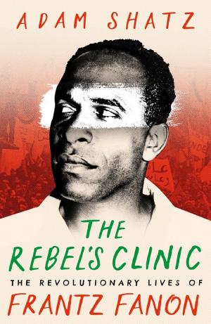 The Rebel’s Clinic: The Revolutionary Lives of Frantz Fanon cover