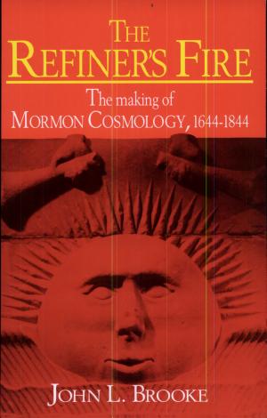 The Refiner's Fire: The Making of Mormon Cosmology, 1644–1844 cover