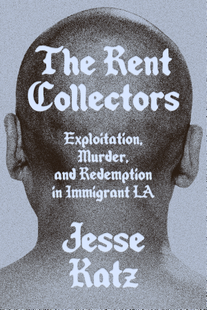 The Rent Collectors: Exploitation, Murder, and Redemption in Immigrant LA cover