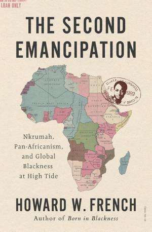 The Second Emancipation: Nkrumah, Pan-Africanism, and Global Blackness at High Tide cover
