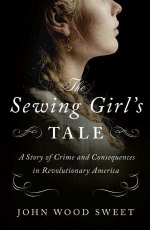 The Sewing Girl's Tale: A Story of Crime and Consequences in Revolutionary America cover